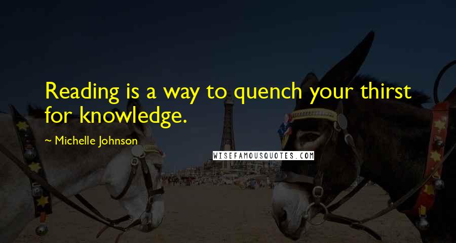 Michelle Johnson quotes: Reading is a way to quench your thirst for knowledge.