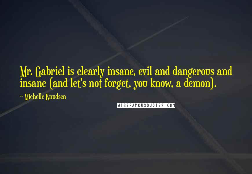 Michelle Knudsen quotes: Mr. Gabriel is clearly insane, evil and dangerous and insane (and let's not forget, you know, a demon).