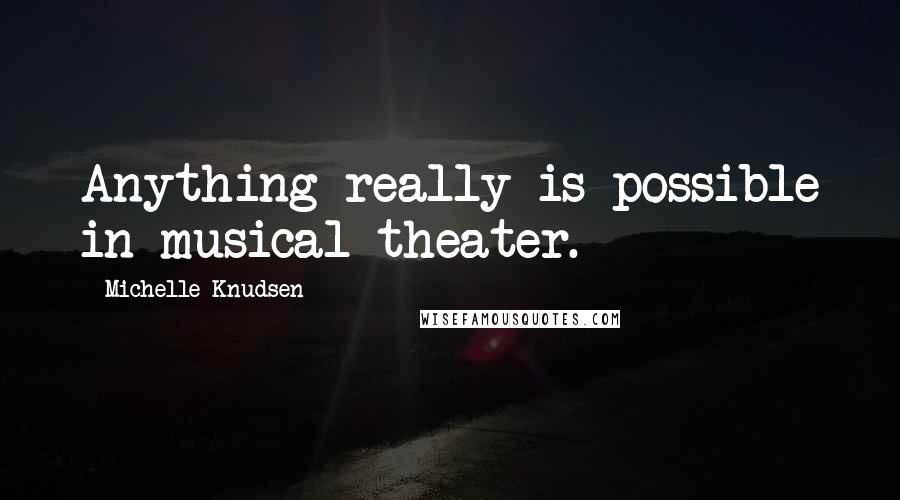 Michelle Knudsen quotes: Anything really is possible in musical theater.