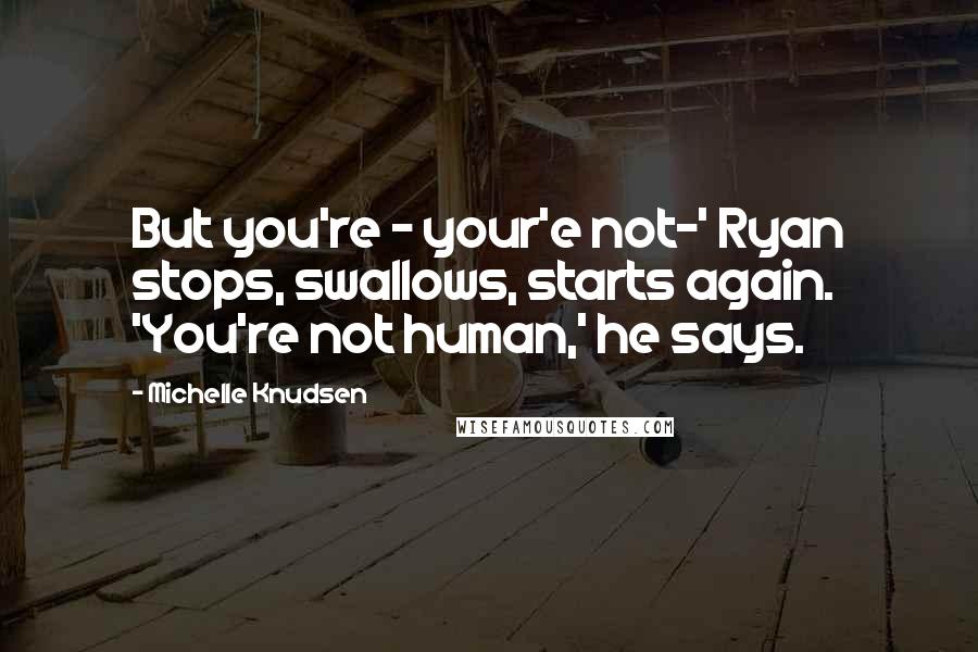 Michelle Knudsen quotes: But you're - your'e not-' Ryan stops, swallows, starts again. 'You're not human,' he says.