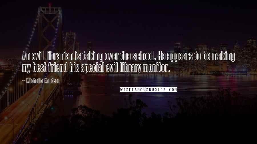 Michelle Knudsen quotes: An evil librarian is taking over the school. He appears to be making my best friend his special evil library monitor. Michelle Knudsen quotes: An evil librarian is taking over the school. He appears to be making my best friend his special evil library monitor.