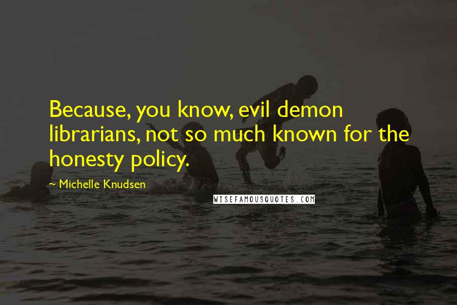 Michelle Knudsen quotes: Because, you know, evil demon librarians, not so much known for the honesty policy.