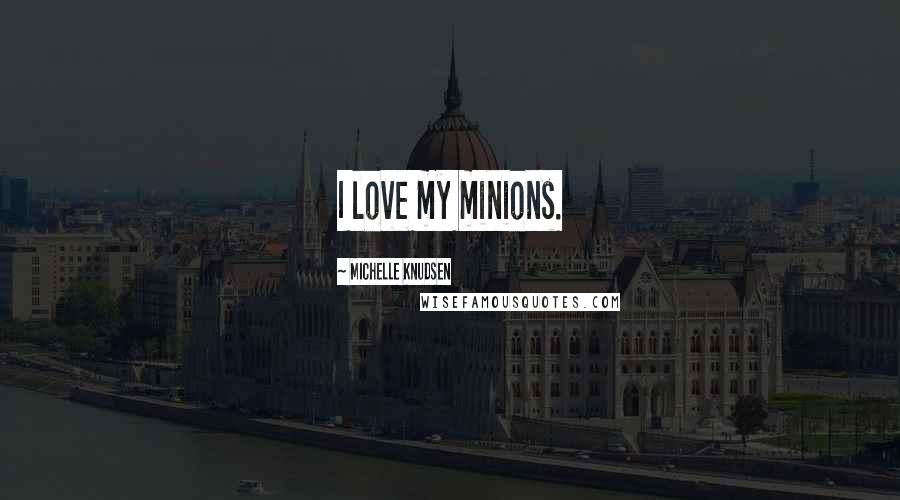 Michelle Knudsen quotes: I love my minions.