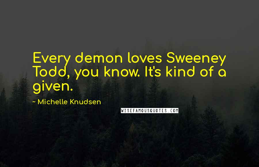 Michelle Knudsen quotes: Every demon loves Sweeney Todd, you know. It's kind of a given.
