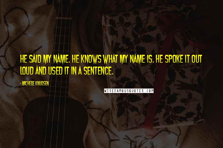 Michelle Knudsen quotes: He said my name. He knows what my name is. He spoke it out loud and used it in a sentence.