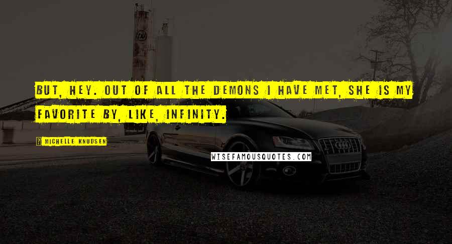 Michelle Knudsen quotes: But, hey. Out of all the demons I have met, she is my favorite by, like, infinity.