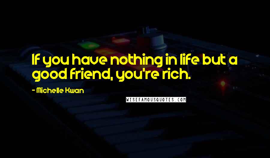 Michelle Kwan quotes: If you have nothing in life but a good friend, you're rich.