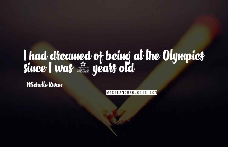 Michelle Kwan quotes: I had dreamed of being at the Olympics since I was 7 years old.