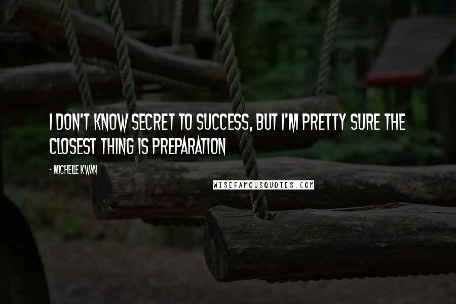 Michelle Kwan quotes: I don't know secret to success, but I'm pretty sure the closest thing is preparation