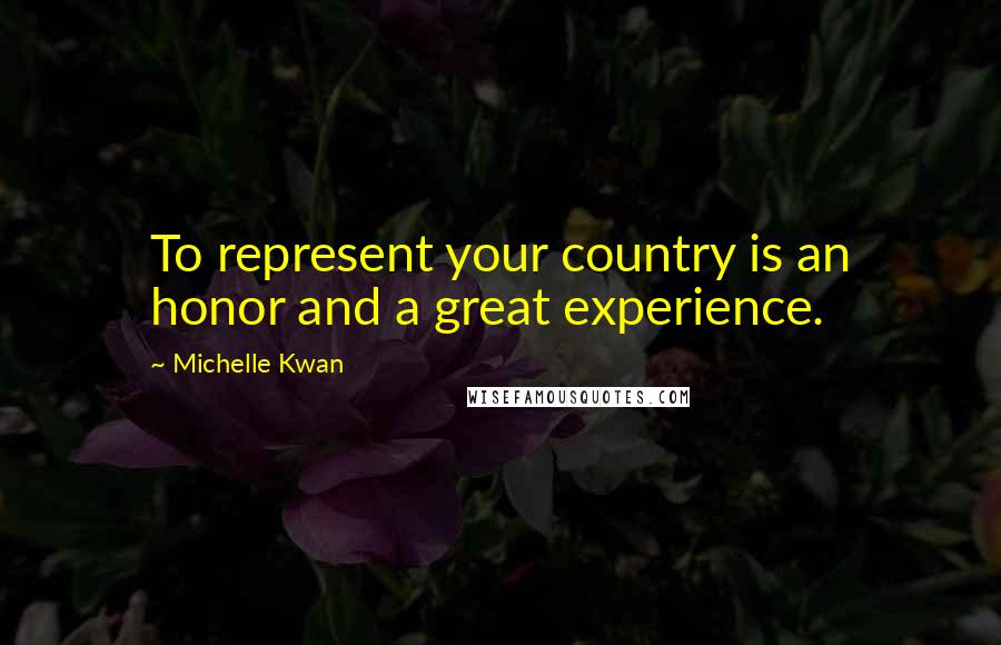 Michelle Kwan quotes: To represent your country is an honor and a great experience.