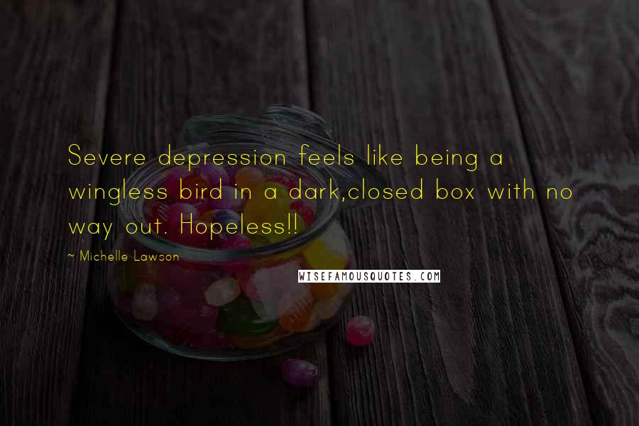 Michelle Lawson quotes: Severe depression feels like being a wingless bird in a dark,closed box with no way out. Hopeless!!