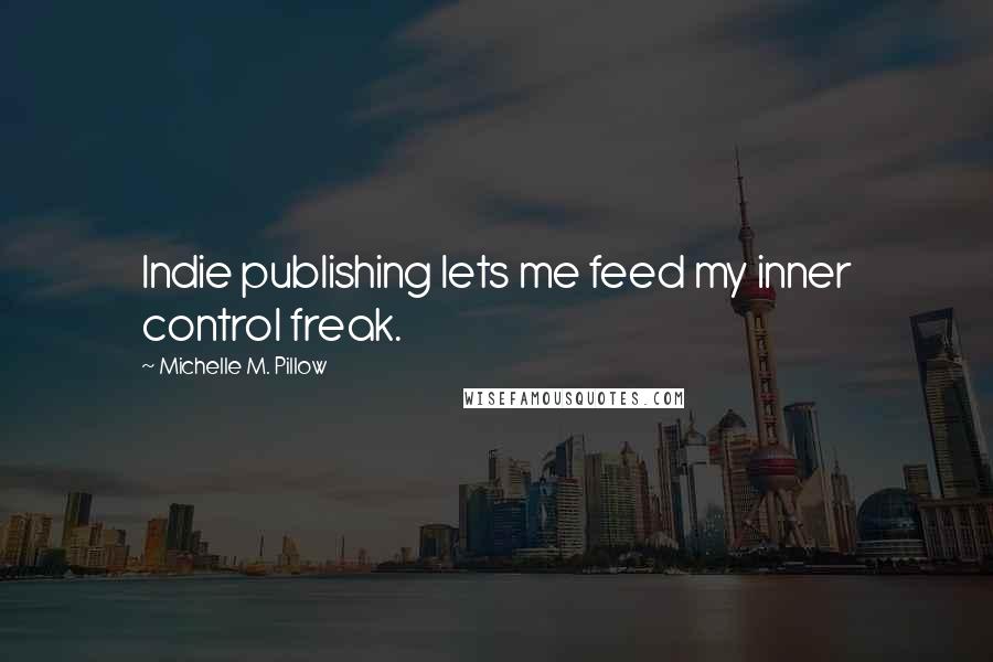 Michelle M. Pillow quotes: Indie publishing lets me feed my inner control freak.