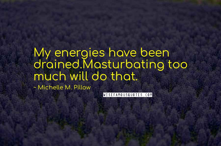 Michelle M. Pillow quotes: My energies have been drained.Masturbating too much will do that.