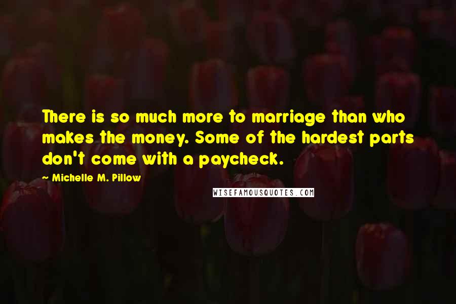 Michelle M. Pillow quotes: There is so much more to marriage than who makes the money. Some of the hardest parts don't come with a paycheck.