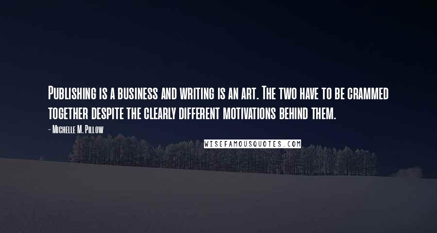 Michelle M. Pillow quotes: Publishing is a business and writing is an art. The two have to be crammed together despite the clearly different motivations behind them.