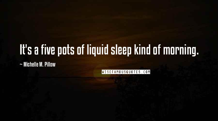Michelle M. Pillow quotes: It's a five pots of liquid sleep kind of morning.