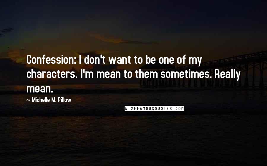 Michelle M. Pillow quotes: Confession: I don't want to be one of my characters. I'm mean to them sometimes. Really mean.