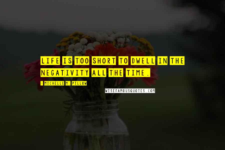Michelle M. Pillow quotes: Life is too short to dwell in the negativity all the time.