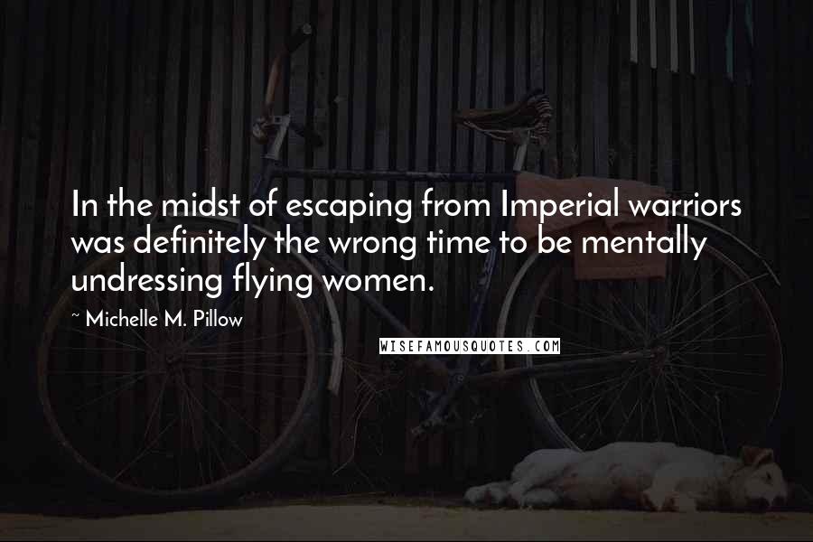 Michelle M. Pillow quotes: In the midst of escaping from Imperial warriors was definitely the wrong time to be mentally undressing flying women. Michelle M. Pillow quotes: In the midst of escaping from Imperial warriors was definitely the wrong time to be mentally undressing flying women.