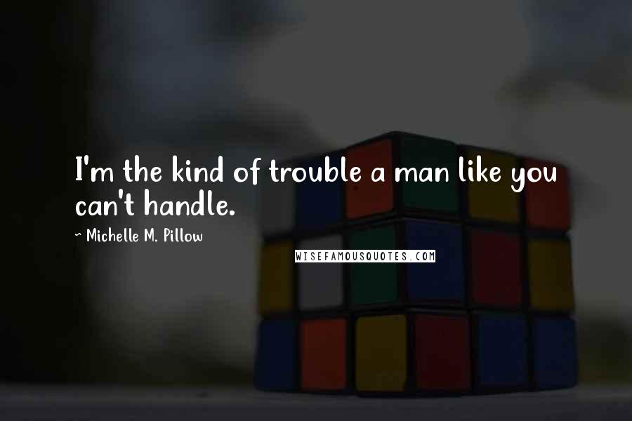 Michelle M. Pillow quotes: I'm the kind of trouble a man like you can't handle.