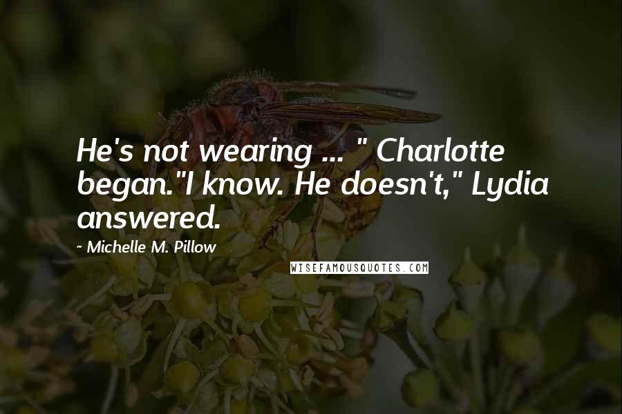 Michelle M. Pillow quotes: He's not wearing ... " Charlotte began."I know. He doesn't," Lydia answered.