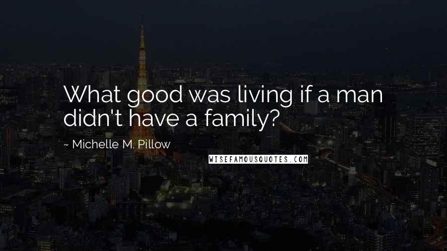 Michelle M. Pillow quotes: What good was living if a man didn't have a family?