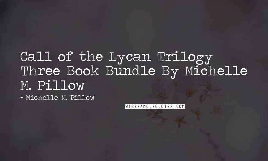 Michelle M. Pillow quotes: Call of the Lycan Trilogy Three Book Bundle By Michelle M. Pillow