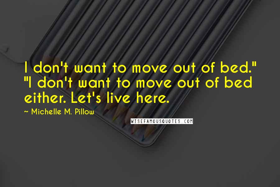 Michelle M. Pillow quotes: I don't want to move out of bed." "I don't want to move out of bed either. Let's live here.