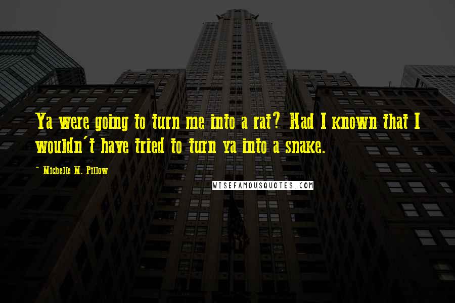 Michelle M. Pillow quotes: Ya were going to turn me into a rat? Had I known that I wouldn't have tried to turn ya into a snake.