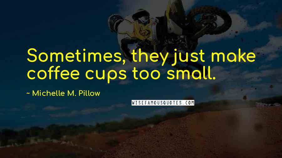 Michelle M. Pillow quotes: Sometimes, they just make coffee cups too small.