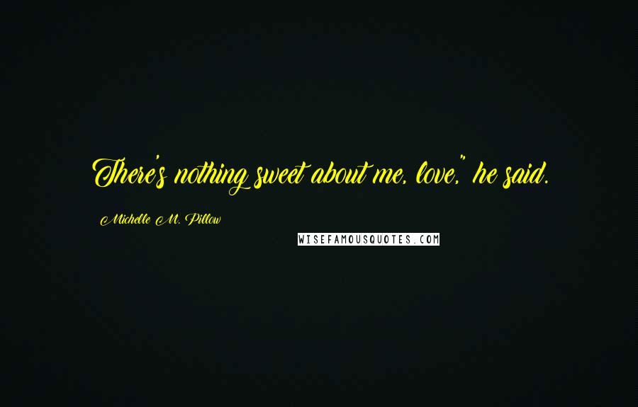 Michelle M. Pillow quotes: There's nothing sweet about me, love," he said.