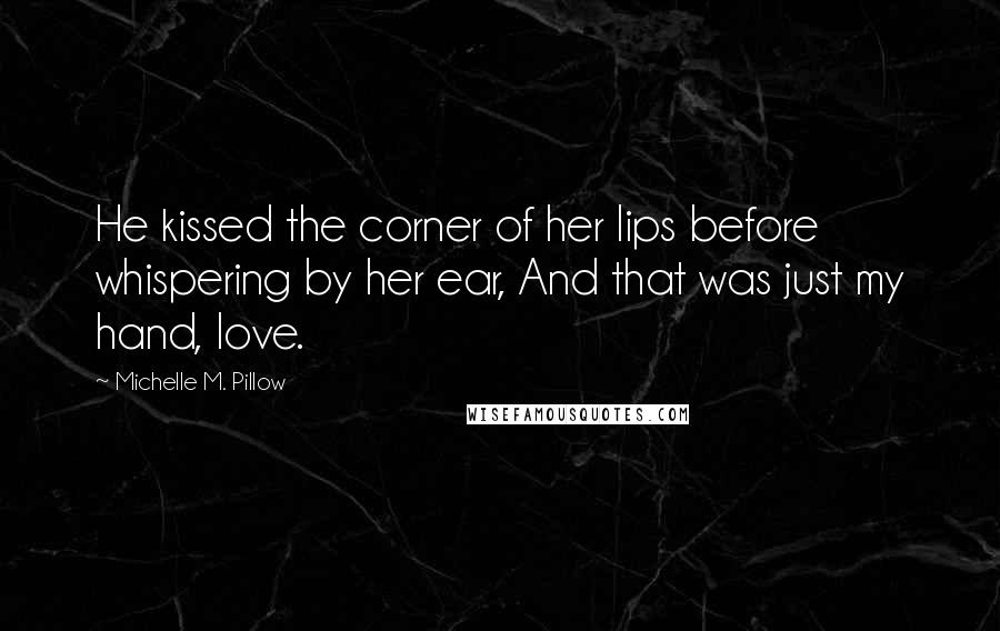 Michelle M. Pillow quotes: He kissed the corner of her lips before whispering by her ear, And that was just my hand, love.