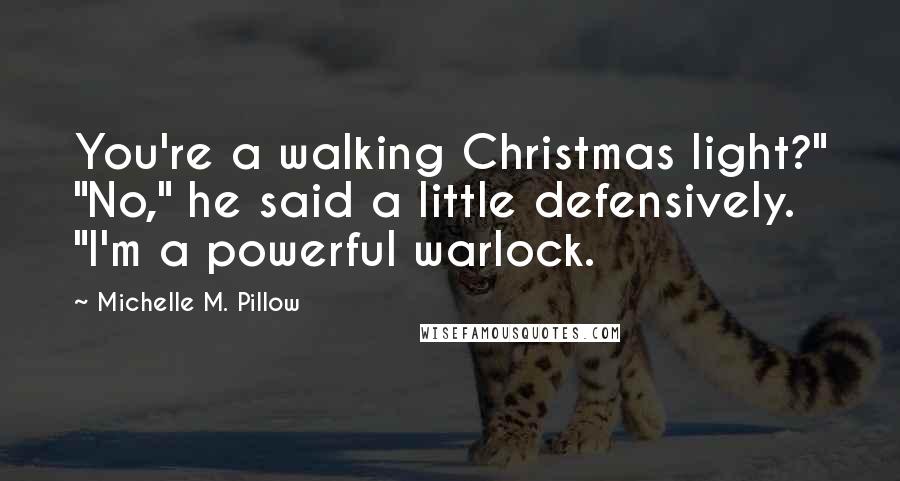 Michelle M. Pillow quotes: You're a walking Christmas light?" "No," he said a little defensively. "I'm a powerful warlock.
