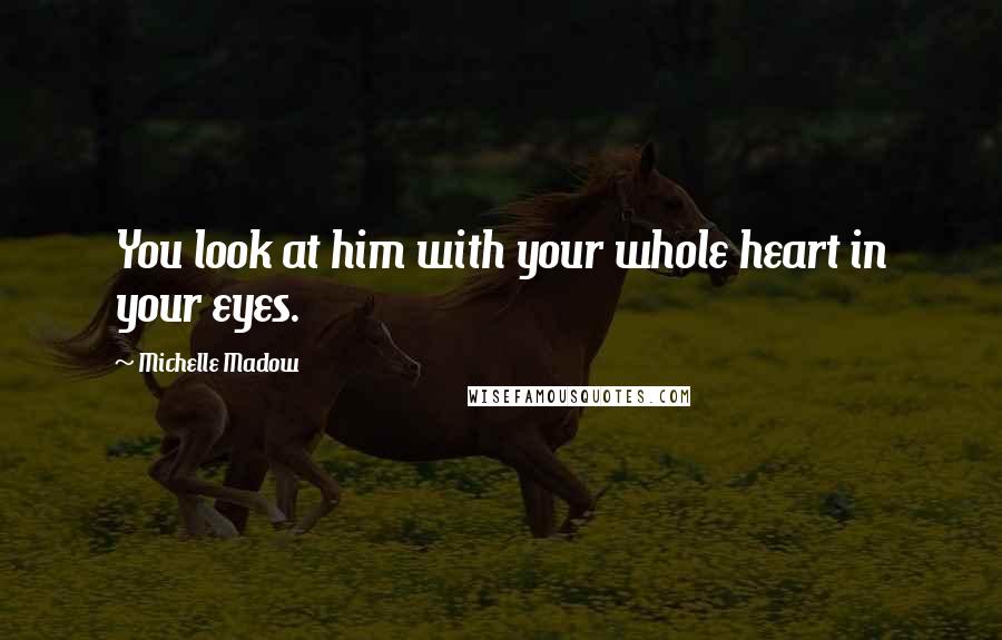 Michelle Madow quotes: You look at him with your whole heart in your eyes.