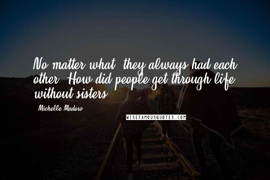 Michelle Madow quotes: No matter what, they always had each other. How did people get through life without sisters?