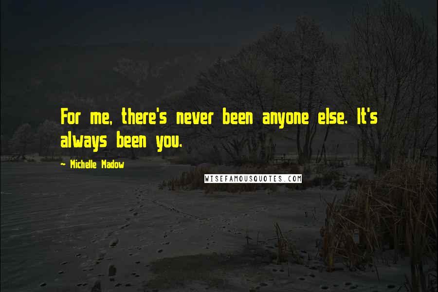 Michelle Madow quotes: For me, there's never been anyone else. It's always been you.