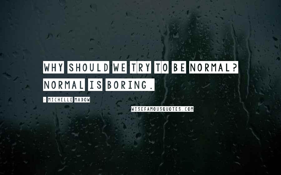 Michelle Madow quotes: Why should we try to be normal? Normal is boring.