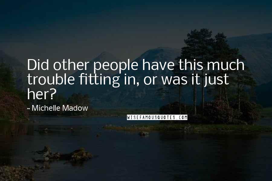 Michelle Madow quotes: Did other people have this much trouble fitting in, or was it just her?