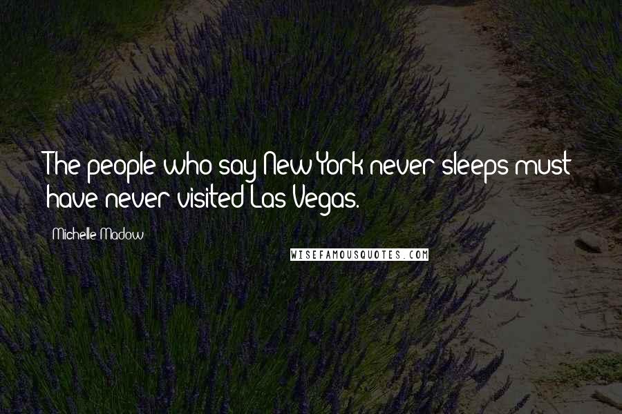 Michelle Madow quotes: The people who say New York never sleeps must have never visited Las Vegas.