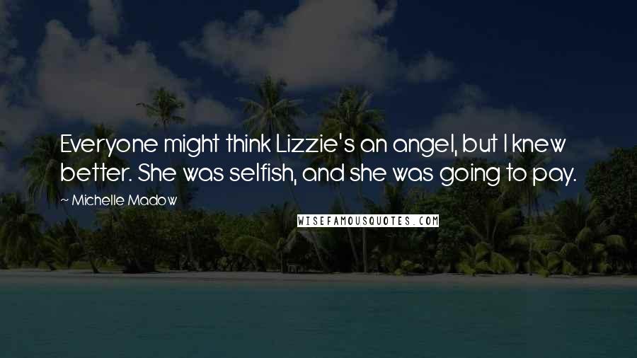 Michelle Madow quotes: Everyone might think Lizzie's an angel, but I knew better. She was selfish, and she was going to pay.