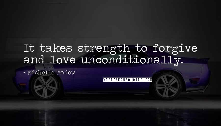 Michelle Madow quotes: It takes strength to forgive and love unconditionally.