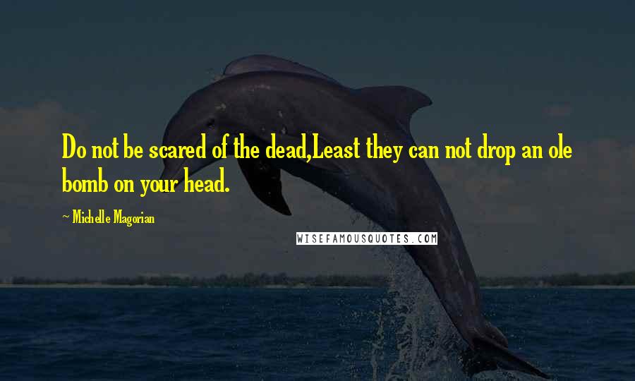 Michelle Magorian quotes: Do not be scared of the dead,Least they can not drop an ole bomb on your head.