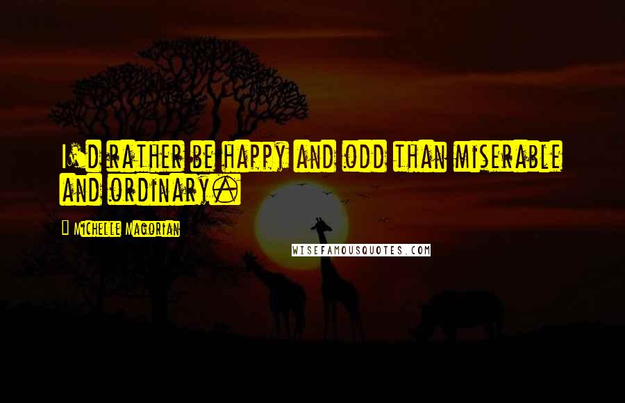 Michelle Magorian quotes: I'd rather be happy and odd than miserable and ordinary.