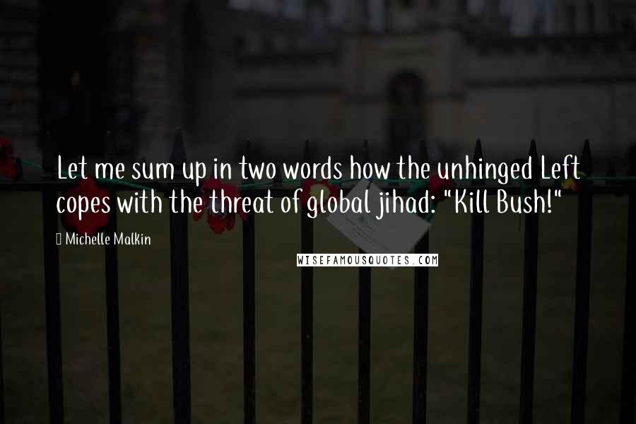 Michelle Malkin quotes: Let me sum up in two words how the unhinged Left copes with the threat of global jihad: "Kill Bush!"