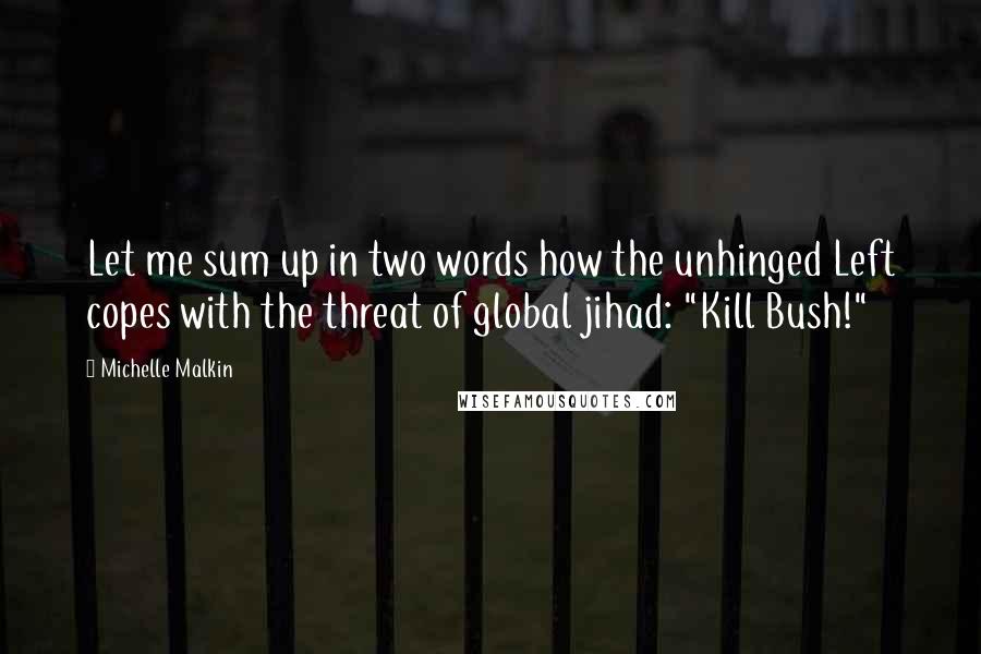 Michelle Malkin quotes: Let me sum up in two words how the unhinged Left copes with the threat of global jihad: "Kill Bush!" Michelle Malkin quotes: Let me sum up in two words how the unhinged Left copes with the threat of global jihad: "Kill Bush!"