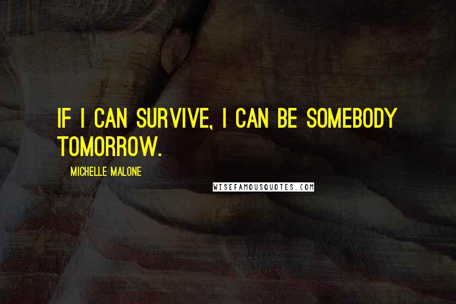 Michelle Malone quotes: If I can survive, I can be somebody tomorrow.