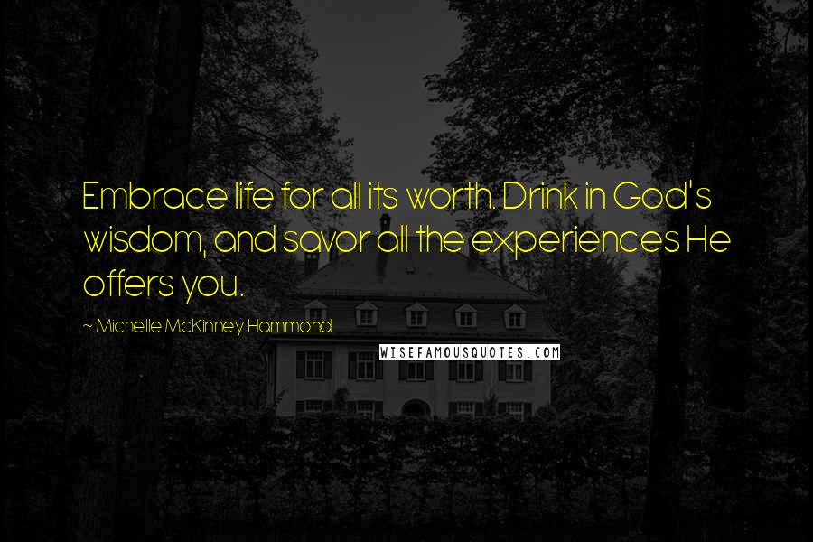 Michelle McKinney Hammond quotes: Embrace life for all its worth. Drink in God's wisdom, and savor all the experiences He offers you.
