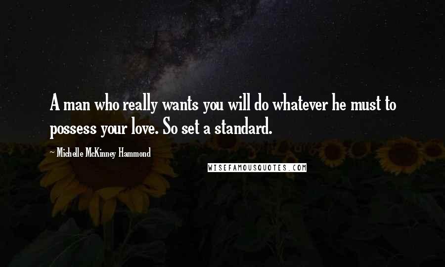 Michelle McKinney Hammond quotes: A man who really wants you will do whatever he must to possess your love. So set a standard.