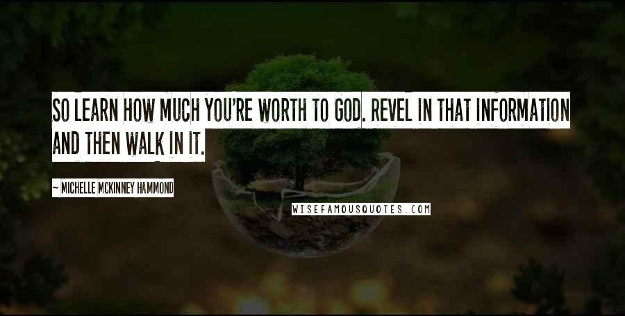 Michelle McKinney Hammond quotes: So learn how much you're worth to God. Revel in that information and then walk in it.