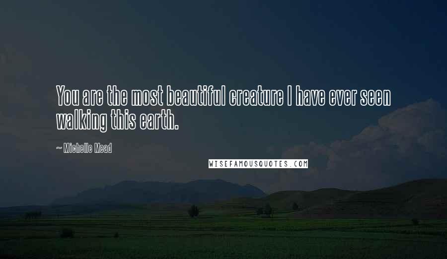 Michelle Mead quotes: You are the most beautiful creature I have ever seen walking this earth.